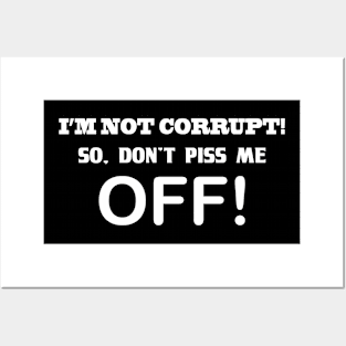 I'M NOT CORRUPT! SO DON'T PISS ME OFF! Posters and Art